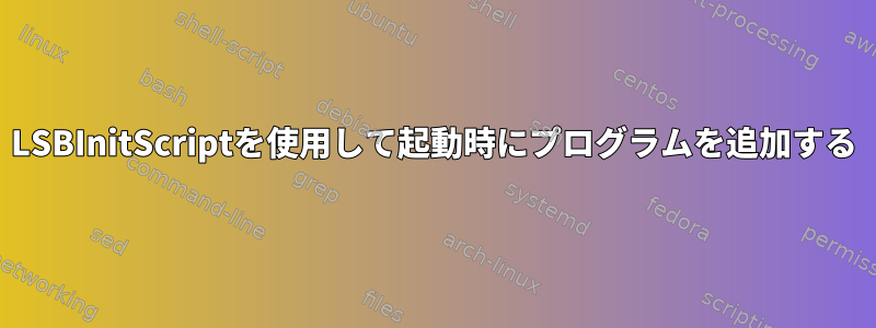 LSBInitScriptを使用して起動時にプログラムを追加する