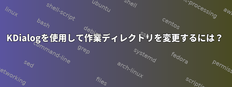 KDialogを使用して作業ディレクトリを変更するには？