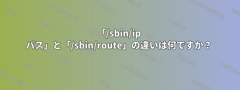 「/sbin/ip パス」と「/sbin/route」の違いは何ですか？