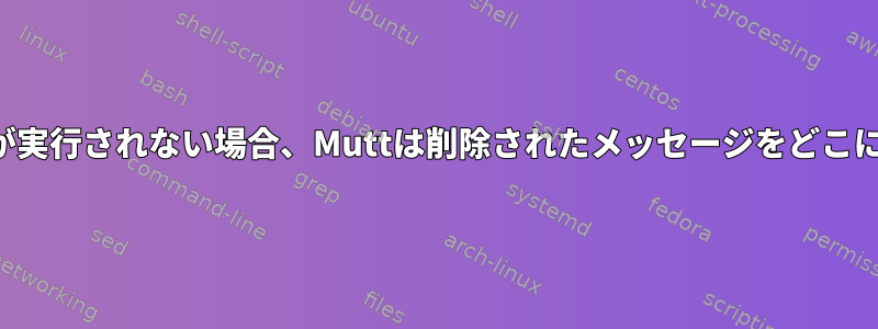 クリーンアップが実行されない場合、Muttは削除されたメッセージをどこに配置しますか？