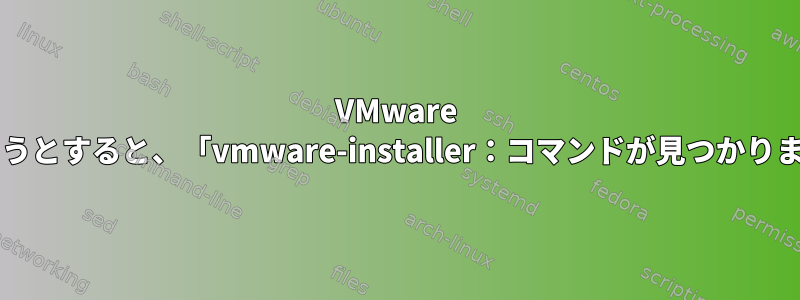 VMware Playerをアンインストールしようとすると、「vmware-installer：コマンドが見つかりません」が発生しました[閉じる]