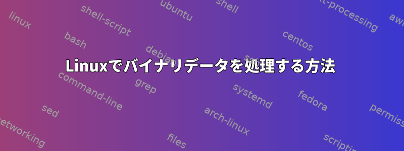 Linuxでバイナリデータを処理する方法