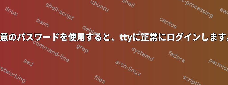 任意のパスワードを使用すると、ttyに正常にログインします。