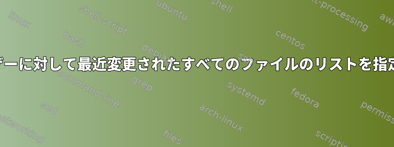 特定のユーザーに対して最近変更されたすべてのファイルのリストを指定しますか？