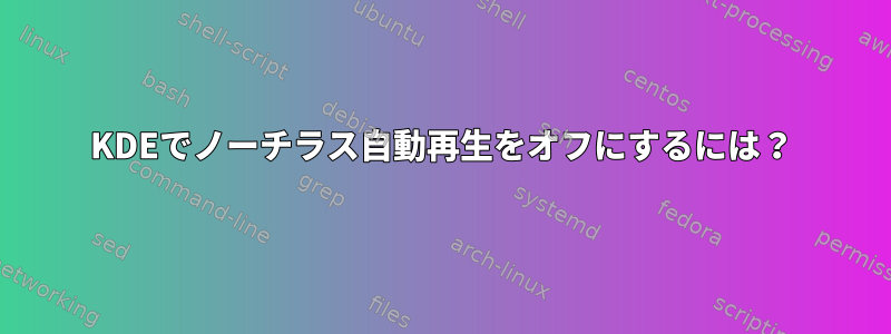 KDEでノーチラス自動再生をオフにするには？