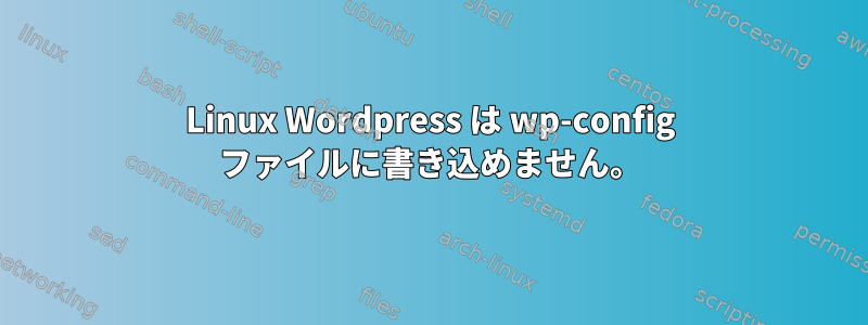 Linux Wordpress は wp-config ファイルに書き込めません。