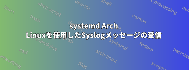 systemd Arch Linuxを使用したSyslogメッセージの受信