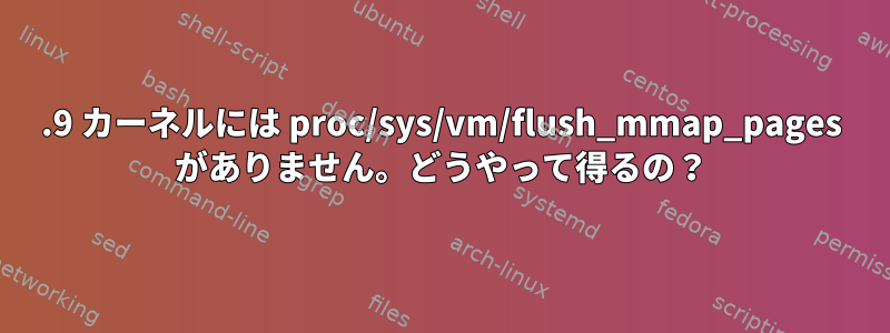 3.9 カーネルには proc/sys/vm/flush_mmap_pages がありません。どうやって得るの？