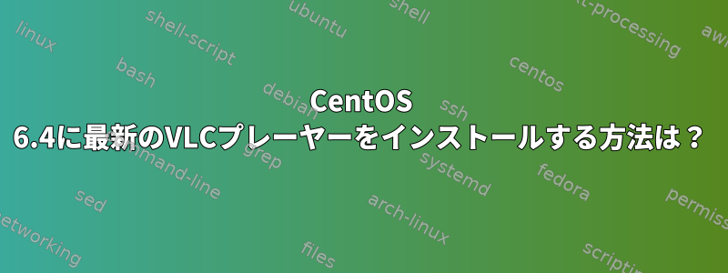 CentOS 6.4に最新のVLCプレーヤーをインストールする方法は？