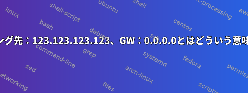 ルーティング先：123.123.123.123、GW：0.0.0.0とはどういう意味ですか？