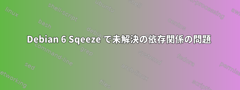 Debian 6 Sqeeze で未解決の依存関係の問題