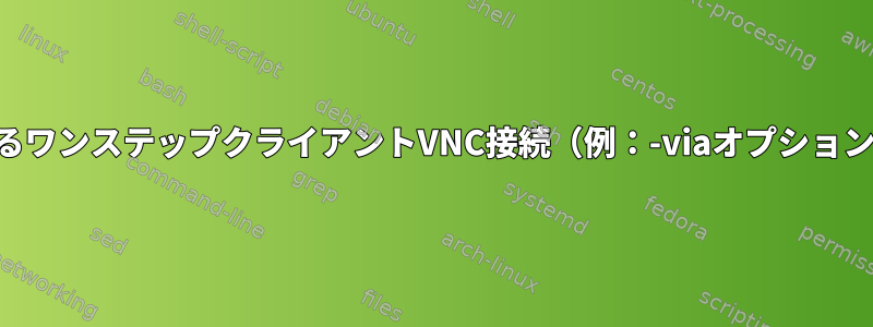 SSHによるワンステップクライアントVNC接続（例：-viaオプションを使用）