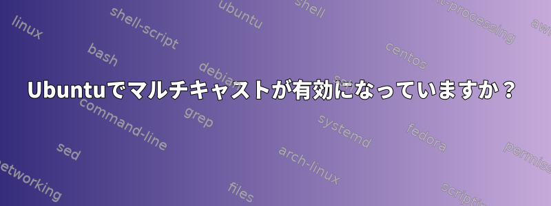 Ubuntuでマルチキャストが有効になっていますか？