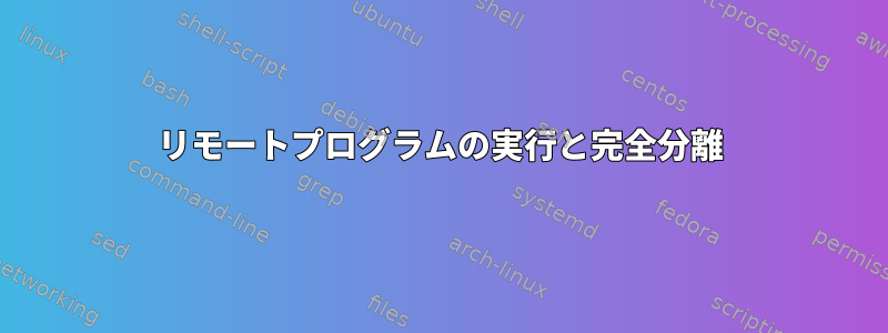 リモートプログラムの実行と完全分離