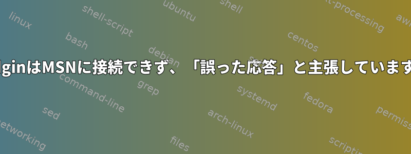 PidginはMSNに接続できず、「誤った応答」と主張しています。