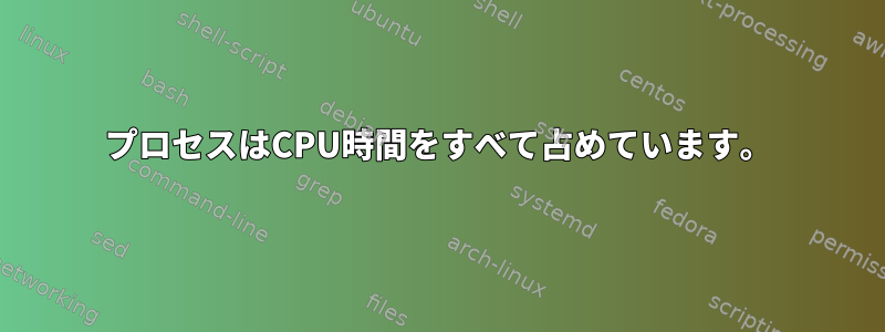 プロセスはCPU時間をすべて占めています。