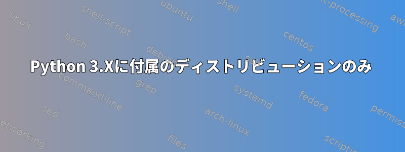 Python 3.Xに付属のディストリビューションのみ