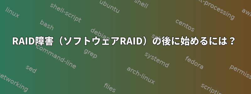 RAID障害（ソフトウェアRAID）の後に始めるには？