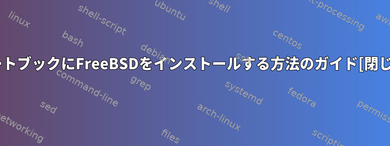 ノートブックにFreeBSDをインストールする方法のガイド[閉じる]