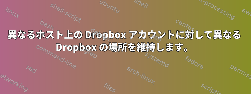 異なるホスト上の Dropbox アカウントに対して異なる Dropbox の場所を維持します。