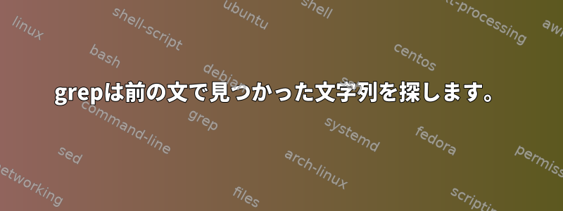 grepは前の文で見つかった文字列を探します。