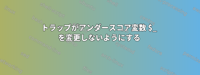 トラップがアンダースコア変数 $_ を変更しないようにする