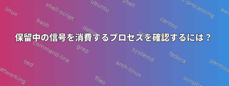 保留中の信号を消費するプロセスを確認するには？