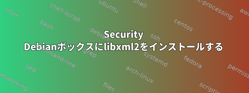 Security Debianボックスにlibxml2をインストールする