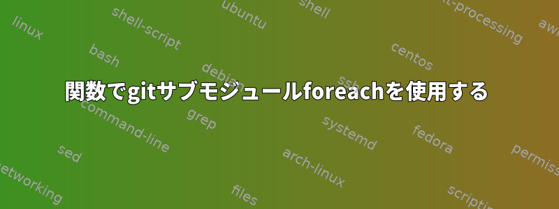 関数でgitサブモジュールforeachを使用する