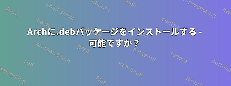 Archに.debパッケージをインストールする - 可能ですか？