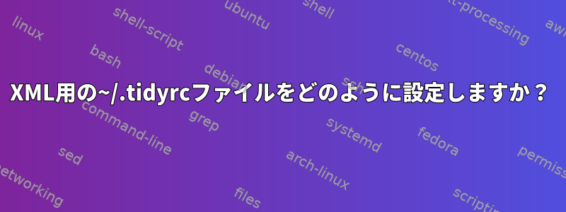 XML用の~/.tidyrcファイルをどのように設定しますか？