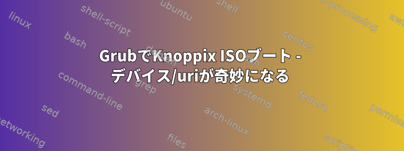 GrubでKnoppix ISOブート - デバイス/uriが奇妙になる