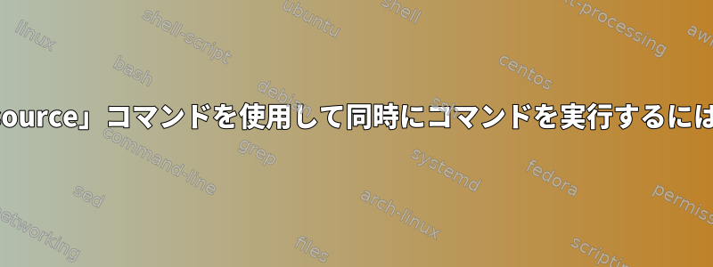 「source」コマンドを使用して同時にコマンドを実行するには？