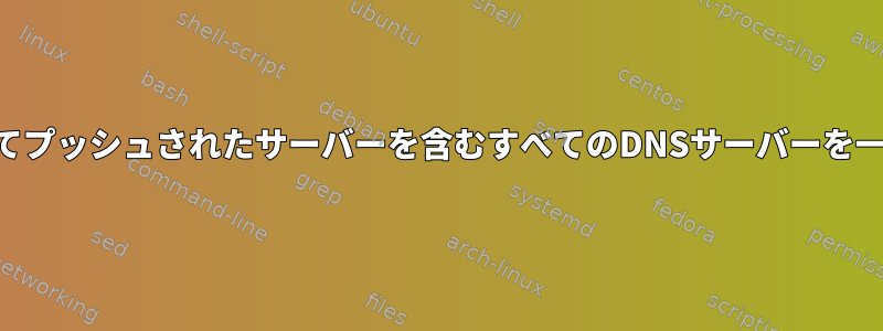 VPNによってプッシュされたサーバーを含むすべてのDNSサーバーを一覧表示する