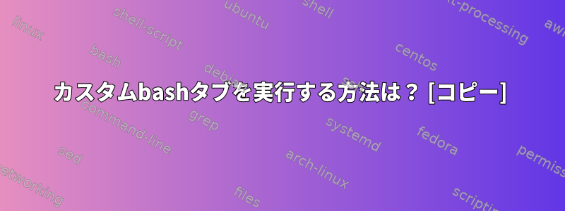 カスタムbashタブを実行する方法は？ [コピー]