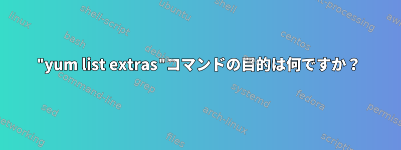 "yum list extras"コマンドの目的は何ですか？