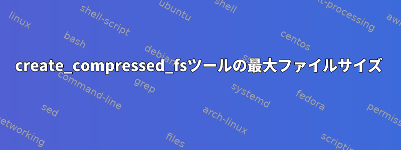 create_compressed_fsツールの最大ファイルサイズ