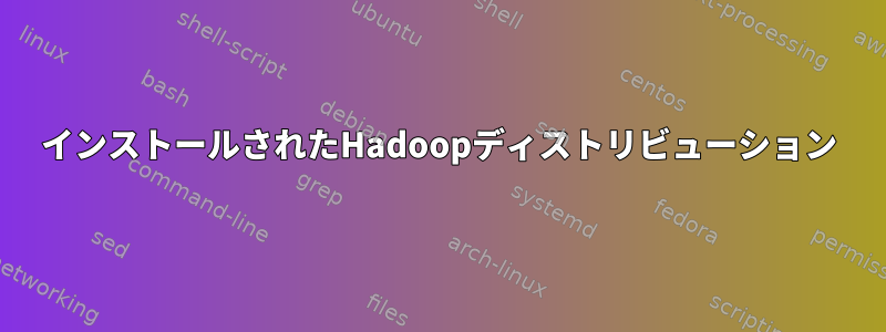 インストールされたHadoopディストリビューション