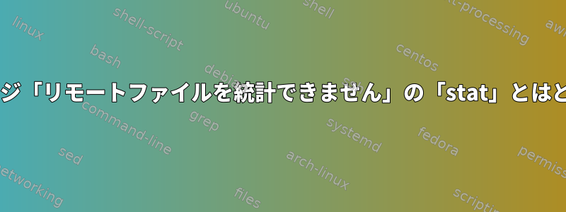 SFTPエラーメッセージ「リモートファイルを統計できません」の「stat」とはどういう意味ですか？