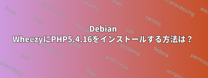 Debian WheezyにPHP5.4.16をインストールする方法は？