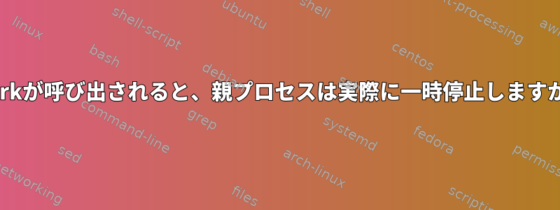 vforkが呼び出されると、親プロセスは実際に一時停止しますか？