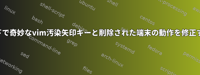 挿入モードで奇妙なvim汚染矢印キーと削除された端末の動作を修正するには？