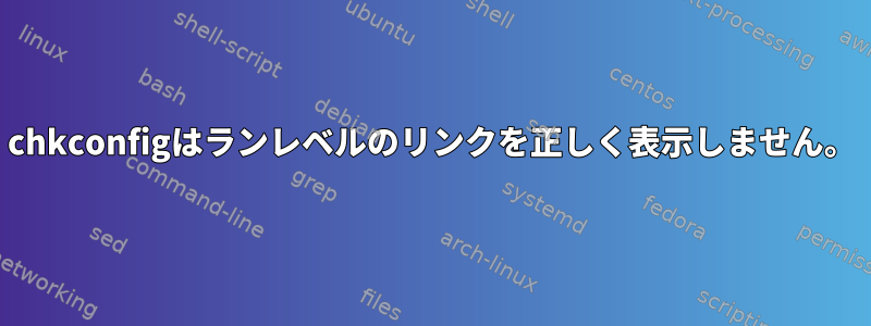 chkconfigはランレベルのリンクを正しく表示しません。