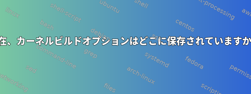 現在、カーネルビルドオプションはどこに保存されていますか？