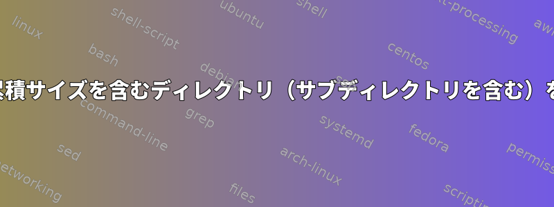 ファイル数と累積サイズを含むディレクトリ（サブディレクトリを含む）を一覧表示する