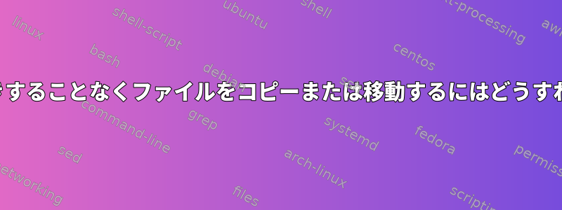 ファイルを上書きすることなくファイルをコピーまたは移動するにはどうすればよいですか？