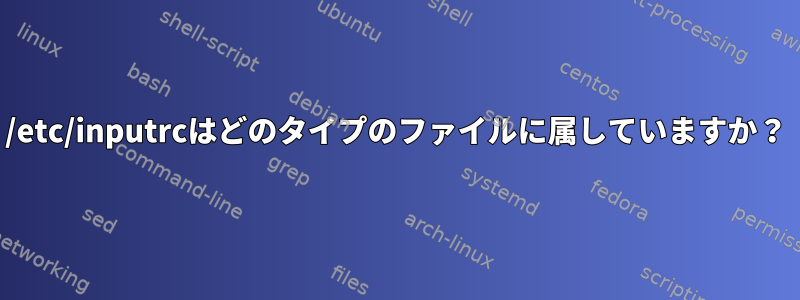 /etc/inputrcはどのタイプのファイルに属していますか？