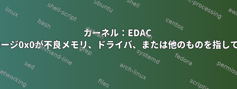 カーネル：EDAC MC0：UEページ0x0が不良メモリ、ドライバ、または他のものを指していますか？