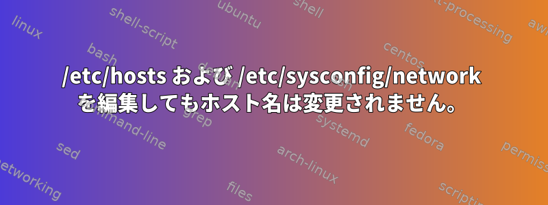 /etc/hosts および /etc/sysconfig/network を編集してもホスト名は変更されません。