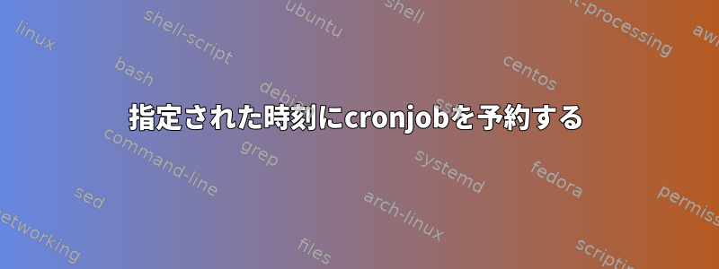 指定された時刻にcronjobを予約する